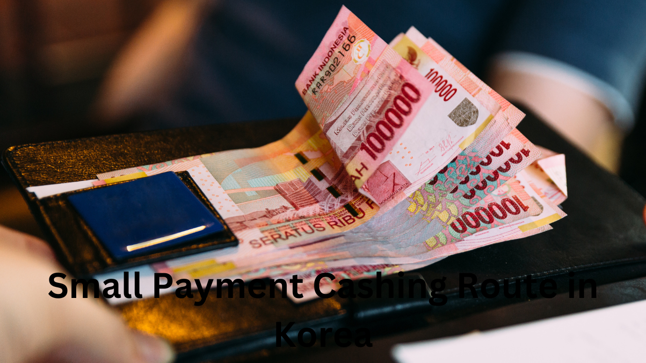 Guide to Find Small Payment Cashing Route in Korea