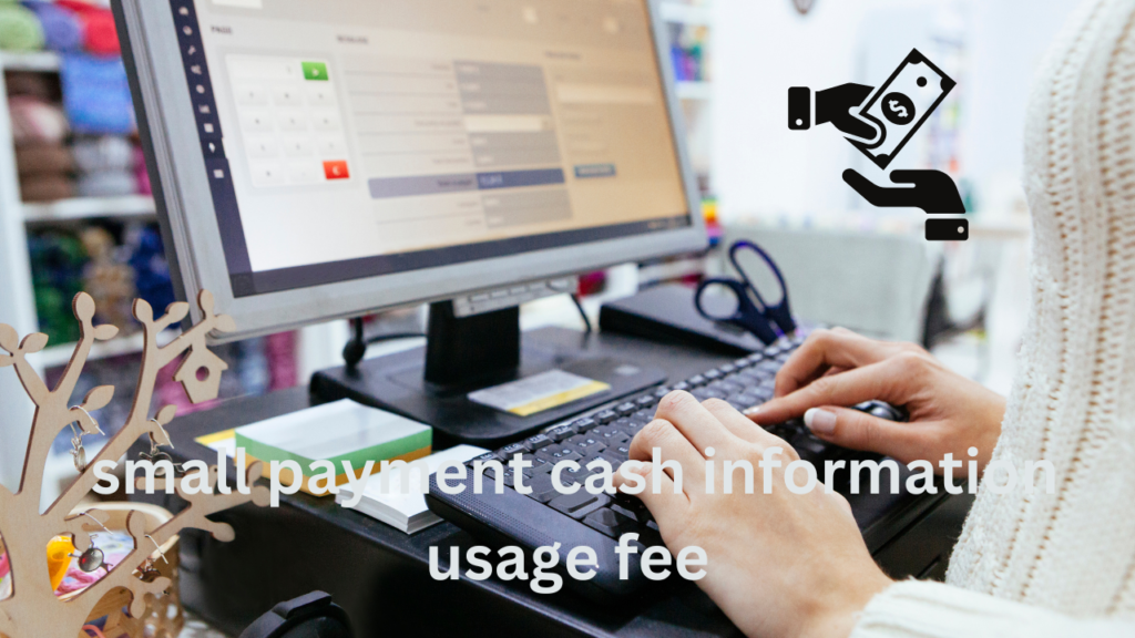 small payment cash information usage fee­